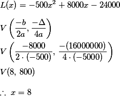 L(x)=-500x^2+8000x-24000\\\\V\left(\frac{-b}{2a},\frac{-\Delta }{4a}\right)\\\\V\left(\frac{-8000}{2\cdot(-500)},\,\frac{-(16000000)}{4\cdot (-5000)}\right)\\\\V(8,\,800)\\\\\therefore\  x=8